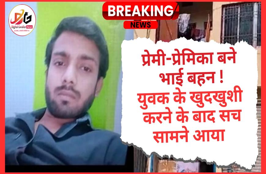 प्रेमी-प्रेमिका बने  भाई बहन ! युवक के खुदखुशी  करने के बाद सच सामने आया   